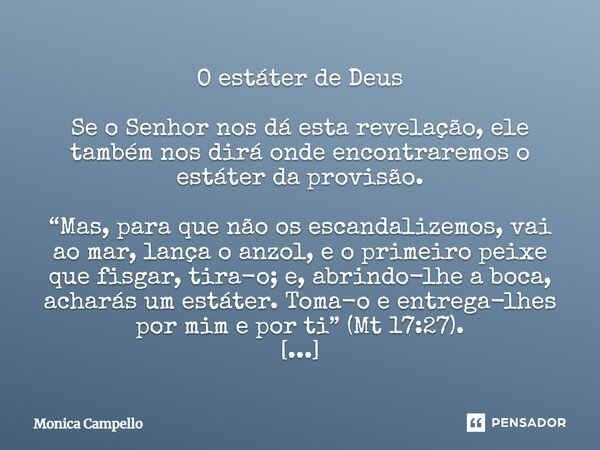 ⁠O estáter de Deus Se o Senhor nos dá esta revelação, ele também nos dirá onde encontraremos o estáter da provisão. “Mas, para que não os escandalizemos, vai ao... Frase de Monica Campello.