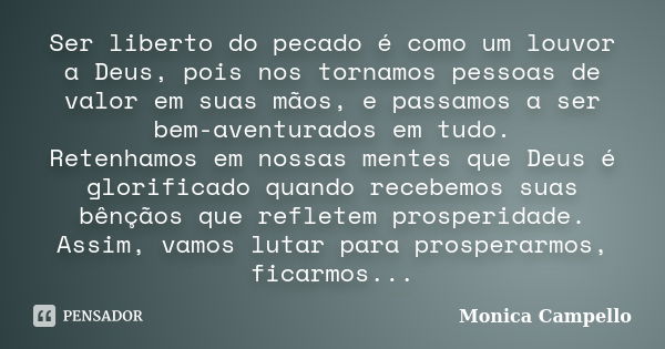 Ser liberto do pecado é como um louvor a Deus, pois nos tornamos pessoas de valor em suas mãos, e passamos a ser bem-aventurados em tudo. Retenhamos em nossas m... Frase de Monica Campello.