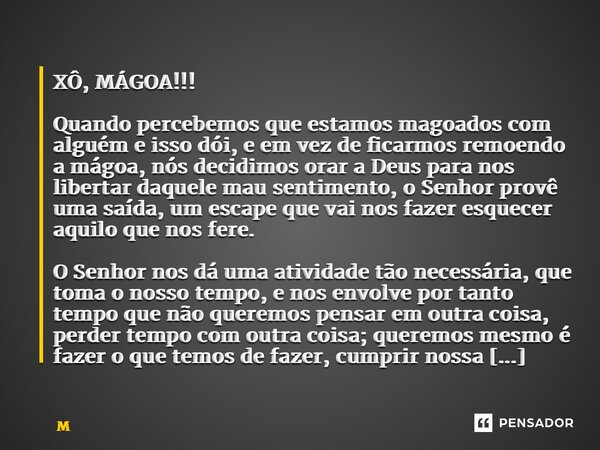 ⁠XÔ, MÁGOA!!! Quando percebemos que estamos magoados com alguém e isso dói, e em vez de ficarmos remoendo a mágoa, nós decidimos orar a Deus para nos libertar d... Frase de Mônica Campello.