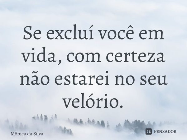 ⁠Se excluí você em vida, com certeza não estarei no seu velório.... Frase de Mônica da Silva.