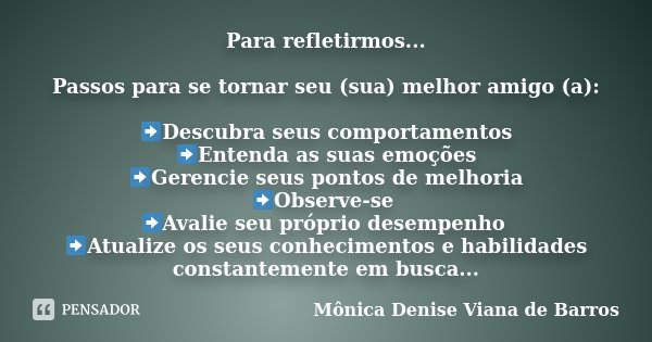 Para refletirmos... Passos para se tornar seu (sua) melhor amigo (a): ➡Descubra seus comportamentos ➡Entenda as suas emoções ➡Gerencie seus pontos de melhoria ➡... Frase de Mônica Denise Viana de Barros.