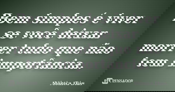 Bem simples é viver se você deixar morrer tudo que não tem importância.... Frase de Mônica Dias.