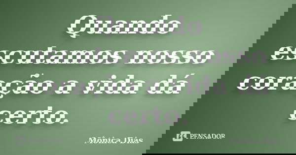 Quando escutamos nosso coração a vida dá certo.... Frase de Mônica Dias.