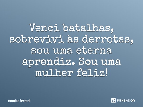 Venci batalhas, sobrevivi às derrotas, sou uma eterna aprendiz. Sou uma mulher feliz!... Frase de monica ferrari.