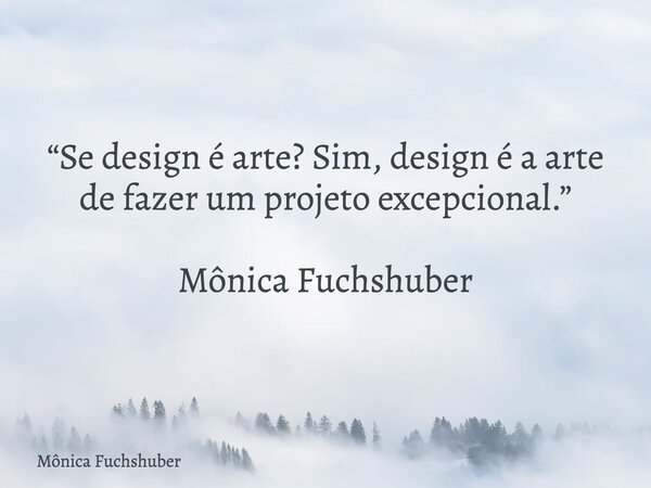 “Se design é arte? Sim, design é a arte de fazer um projeto excepcional.” Mônica Fuchshuber... Frase de Mônica Fuchshuber.