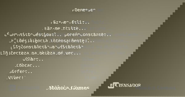 Poeme-se Faz-me feliz... Faz-me triste... É um misto desigual... porém constante... É [des]alegria intensa[mente]... [In]constância na distância [In]certeza na ... Frase de Mônica Gomes.
