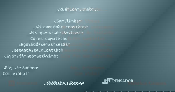 Vida com vinho... Com linhas No caminhar constante Na espera do instante Cores completas Seguindo-se as setas Desenha-se o caminho Cujo fim não adivinho. Mas, b... Frase de Mônica Gomes.