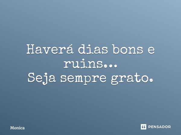 ⁠Haverá dias bons e ruins… Seja sempre grato.... Frase de Monica.