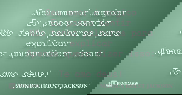 Seu amor é magico Eu posso sentir Não tenho palavras para explicar Apenas quero dizer isso: Te amo deus!... Frase de Monica Holst Jackson.