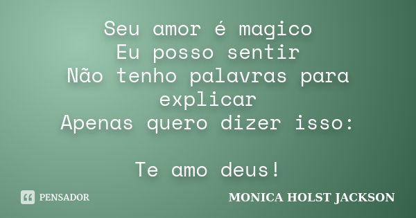 Seu amor é magico Eu posso sentir Não tenho palavras para explicar Apenas quero dizer isso: Te amo deus!... Frase de Monica Holst Jackson.