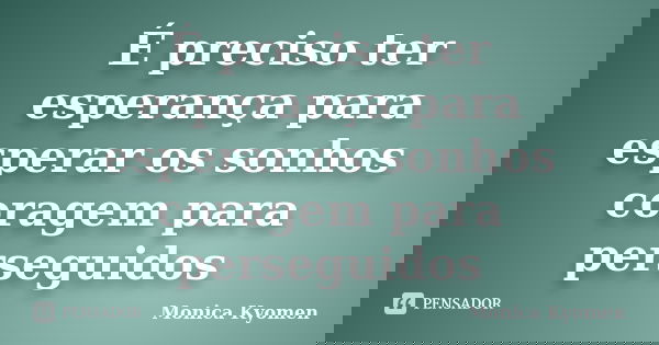 É preciso ter esperança para esperar os sonhos coragem para perseguidos... Frase de Monica Kyomen.