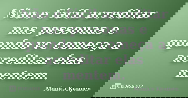 Não e fácil acreditar nas pessouas e quando vc começa a acreditar elas mentem.... Frase de Monica Kyomen.
