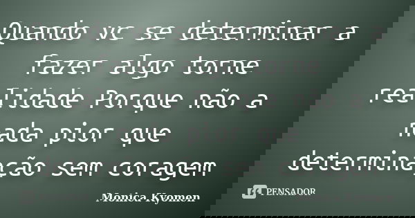 Quando vc se determinar a fazer algo torne realidade Porque não a nada pior que determinação sem coragem... Frase de Monica Kyomen.