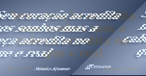 Seu coração acredita nos sonhos mas a cabeça acredita no que e real... Frase de Monica Kyomen.