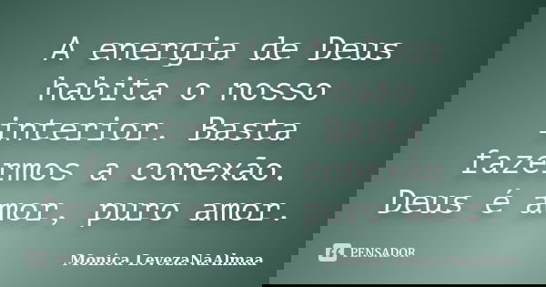 A energia de Deus habita o nosso interior. Basta fazermos a conexão. Deus é amor, puro amor.... Frase de Mônica LevezaNaAlmaa.