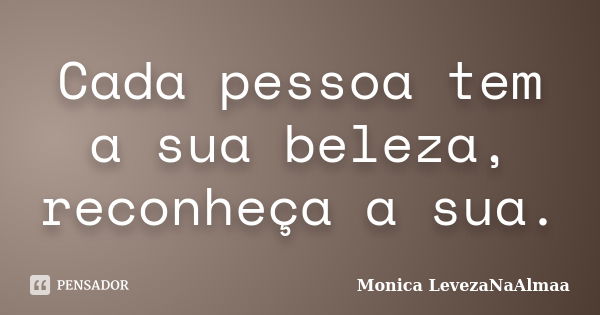 Cada pessoa tem a sua beleza, reconheça a sua.... Frase de Mônica LevezaNaAlmaa.