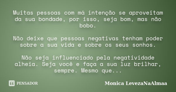 Muitas pessoas com má intenção se aproveitam da sua bondade, por isso, seja bom, mas não bobo. Não deixe que pessoas negativas tenham poder sobre a sua vida e s... Frase de Mônica LevezaNaAlmaa.