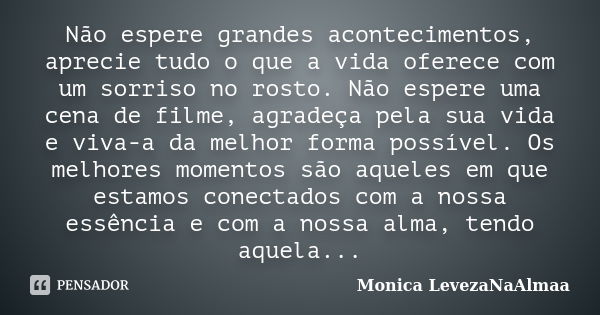 Não espere grandes acontecimentos, aprecie tudo o que a vida oferece com um sorriso no rosto. Não espere uma cena de filme, agradeça pela sua vida e viva-a da m... Frase de Mônica LevezaNaAlmaa.