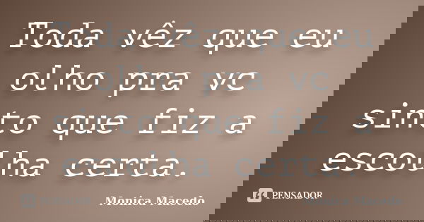 Toda vêz que eu olho pra vc sinto que fiz a escolha certa.... Frase de Mônica Macedo.