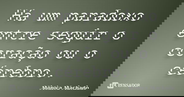 Há um paradoxo entre seguir o coração ou o cérebro.... Frase de Mônica Machado.