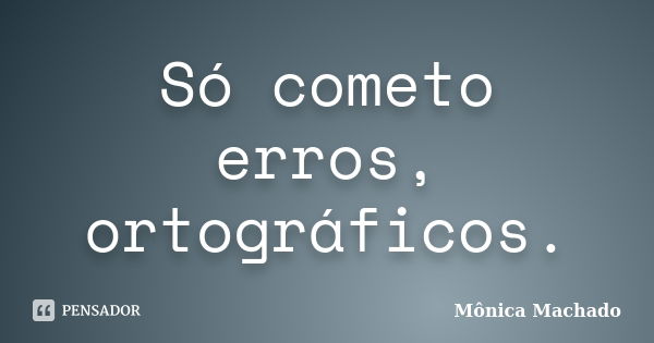 Só cometo erros, ortográficos.... Frase de Mônica Machado.