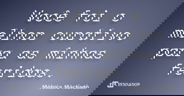 Você foi o melhor curativo para as minhas feridas.... Frase de Mônica Machado.