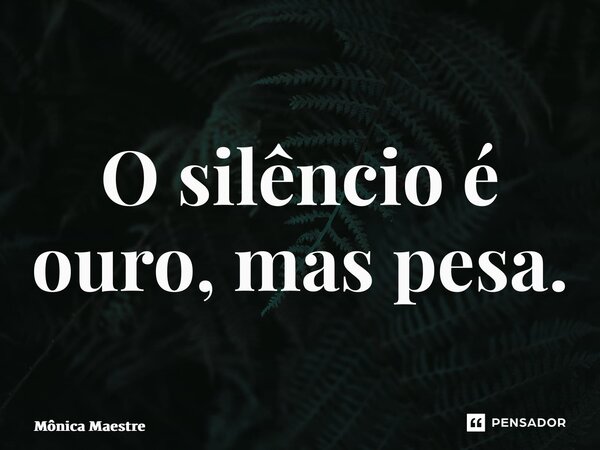 ⁠O silêncio é ouro, mas pesa.... Frase de Mônica Maestre.