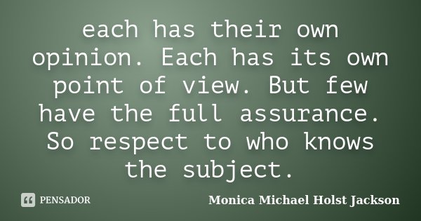 each has their own opinion. Each has its own point of view. But few have the full assurance. So respect to who knows the subject.... Frase de Monica Michael Holst Jackson.