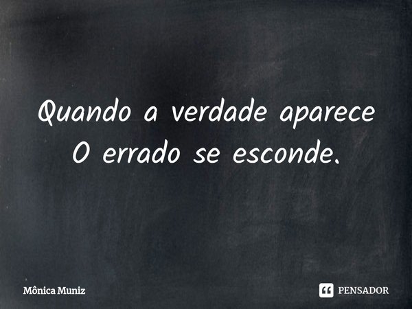 ⁠Quando a verdade aparece
O errado se esconde.... Frase de Mônica Muniz.