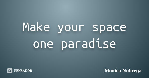 Make your space one paradise... Frase de Monica Nobrega.