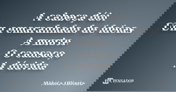 A cabeça dói Um emaranhado de ideias A morte O cansaço A dúvida... Frase de Mônica Oliveira.