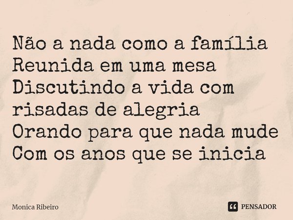 ⁠Não a nada como a família
Reunida em uma mesa
Discutindo a vida com risadas de alegria
Orando para que nada mude
Com os anos que se inicia... Frase de Monica Ribeiro.