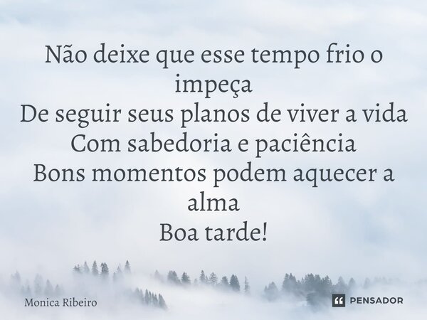 ⁠Não deixe que esse tempo frio o impeça De seguir seus planos de viver a vida Com sabedoria e paciência Bons momentos podem aquecer a alma Boa tarde!... Frase de Monica Ribeiro.