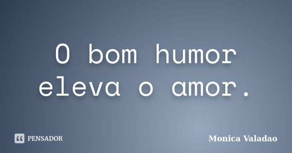 O bom humor eleva o amor.... Frase de Monica Valadao.