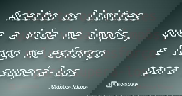 Aceito os limites que a vida me impôs, e logo me esforço para superá-los... Frase de Mônica Viana.