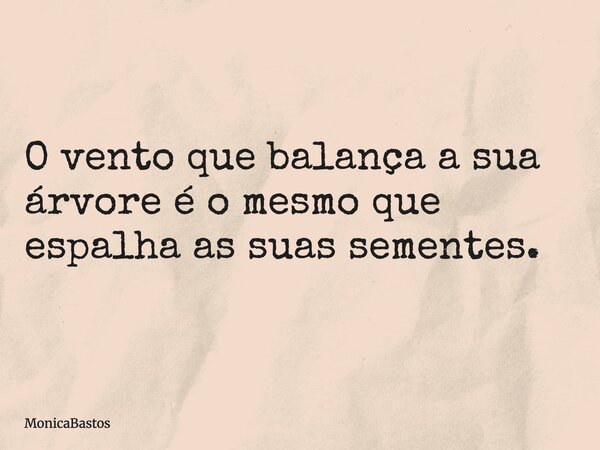 O vento que balança a sua árvore é o mesmo que espalha as suas sementes.... Frase de MonicaBastos.