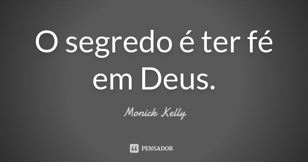 O segredo é ter fé em Deus.... Frase de Monick Kelly.