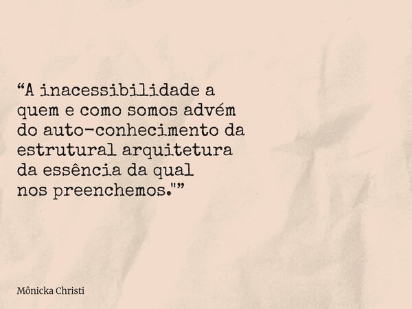 “A inacessibilidade a quem e como somos advém do auto-conhecimento da estrutural arquitetura da essência da qual nos preenchemos."”⁠... Frase de Mônicka Christi.
