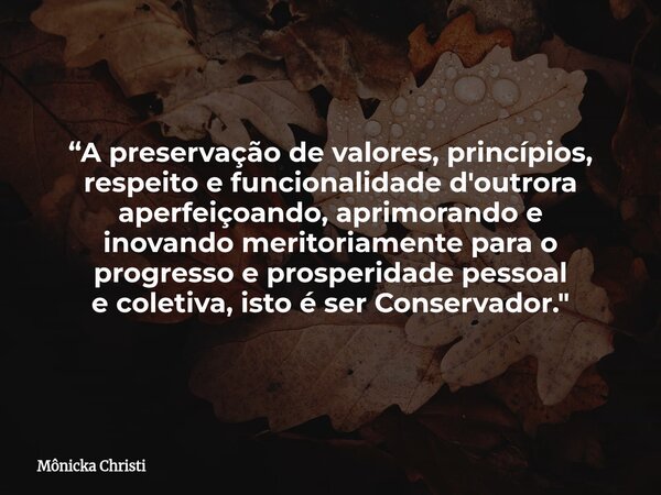 “A preservação de valores, princípios, respeito e funcionalidade d'outrora aperfeiçoando, aprimorando e inovando meritoriamente para o progresso e prosperidade ... Frase de Mônicka Christi.