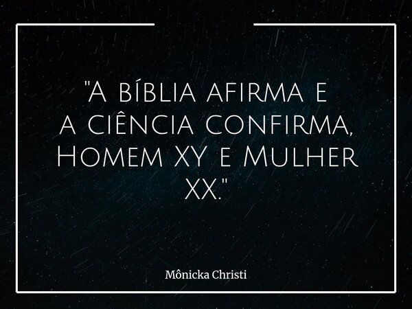 "A bíblia afirma e a ciência confirma, Homem XY e Mulher XX."... Frase de Mônicka Christi.