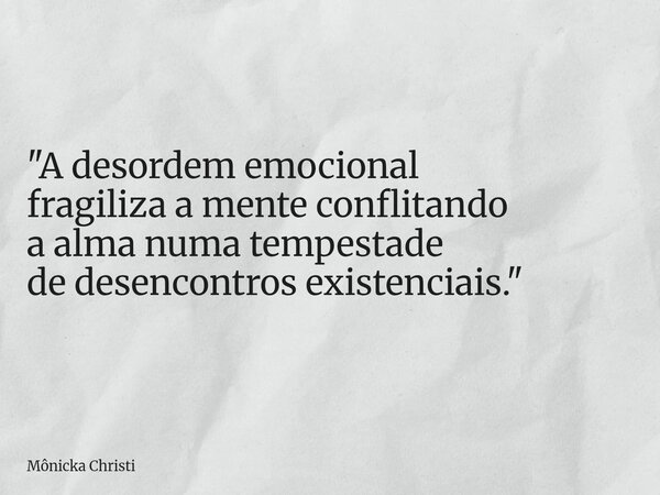 "A desordem emocional fragiliza a mente conflitando a alma numa tempestade de desencontros existenciais."... Frase de Mônicka Christi.