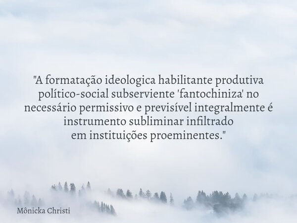 "A formatação ideologica habilitante produtiva político-social subserviente 'fantochiniza' no necessário permissivo e previsível integralmente é instrument... Frase de Mônicka Christi.