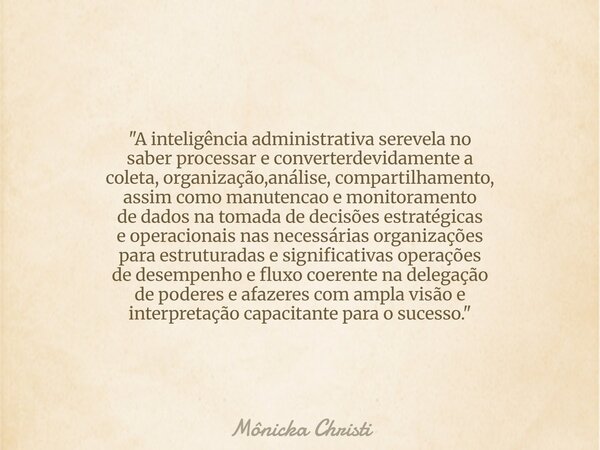 "A inteligência administrativa serevela no saber processar e converterdevidamente a coleta, organização,análise, compartilhamento, assim como manutencao e ... Frase de Mônicka Christi.