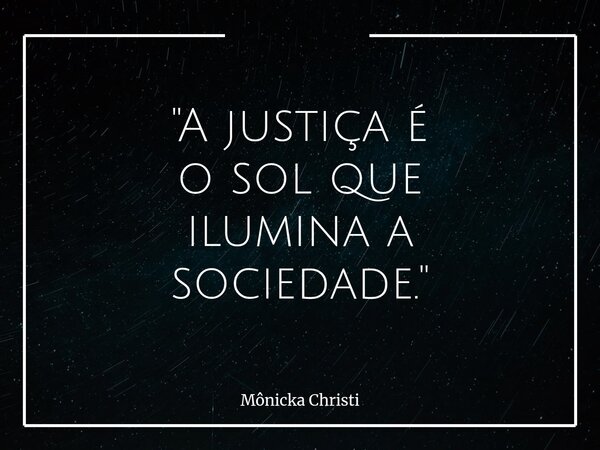 "A justiça é o sol que ilumina a sociedade."⁠... Frase de Mônicka Christi.