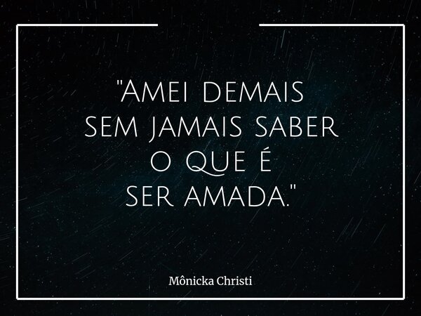"Amei demais sem jamais saber o que é ser amada."⁠... Frase de Mônicka Christi.