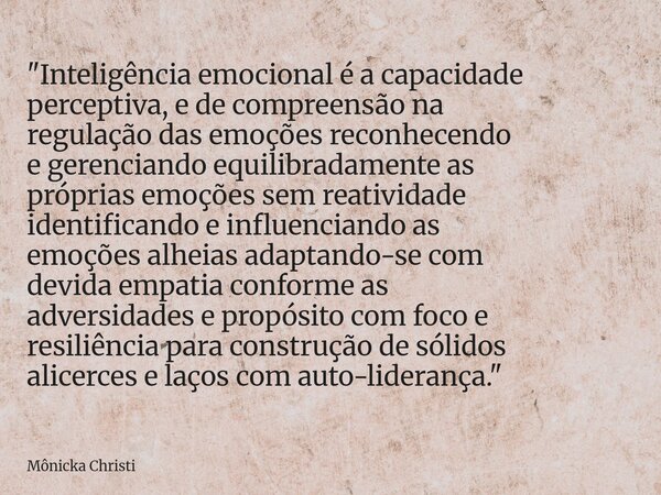 "Inteligência emocional é a capacidade perceptiva, e de compreensão na regulação das emoções reconhecendo e gerenciando equilibradamente as próprias emoçõe... Frase de Mônicka Christi.