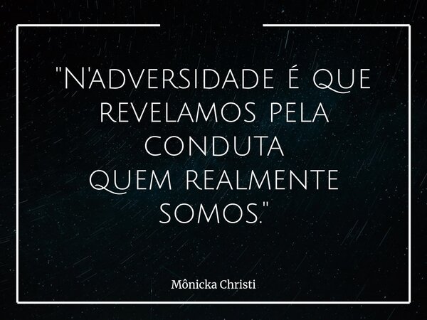 "N'adversidade é que revelamos pela conduta quem realmente somos."... Frase de Mônicka Christi.