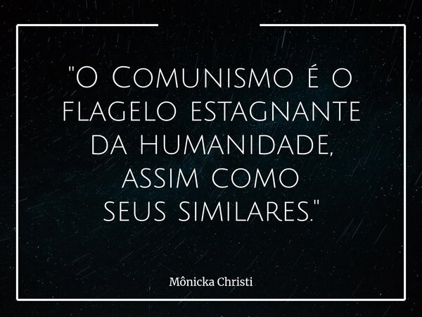 "O Comunismo é o flagelo estagnante da humanidade, assim como seus similares."⁠... Frase de Mônicka Christi.