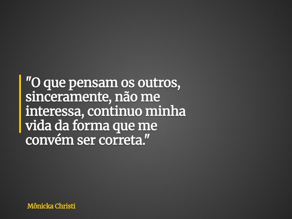 "O que pensam os outros, sinceramente, não me interessa, continuo minha vida da forma que me convém ser correta."... Frase de Mônicka Christi.