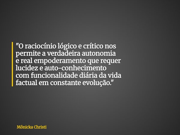⁠"O raciocínio lógico e crítico nos permite a verdadeira autonomia e real empoderamento que requer lucidez e auto-conhecimento com funcionalidade diária da... Frase de Mônicka Christi.